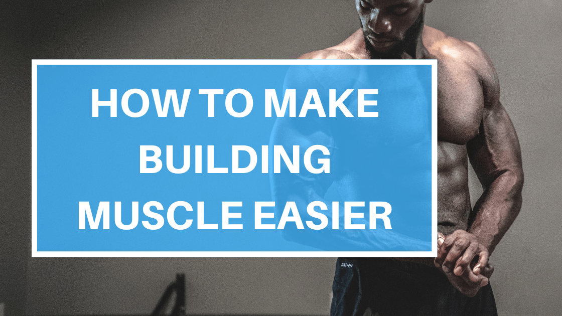 HOW TO MAKE BUILDING MUSCLE EASIER
